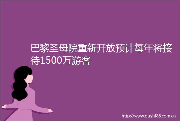 巴黎圣母院重新开放预计每年将接待1500万游客