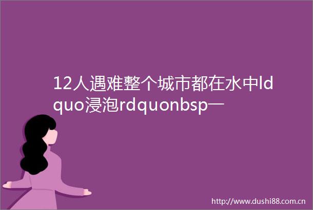 12人遇难整个城市都在水中ldquo浸泡rdquonbsp一夜之间郑州特大暴雨让人揪心