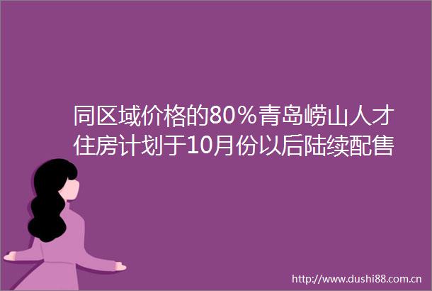 同区域价格的80％青岛崂山人才住房计划于10月份以后陆续配售