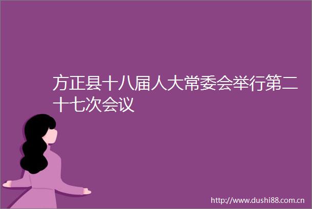 方正县十八届人大常委会举行第二十七次会议