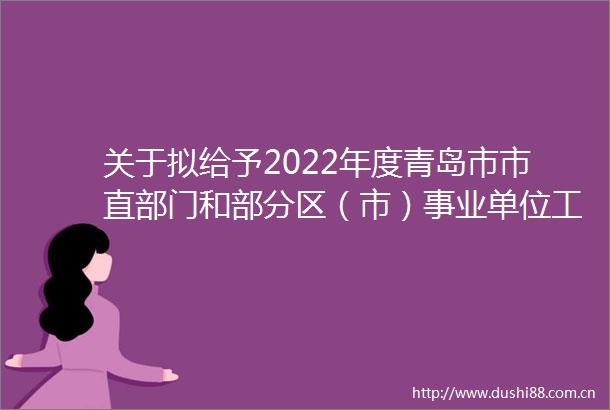 关于拟给予2022年度青岛市市直部门和部分区（市）事业单位工作人员记功奖励名单公示的通知