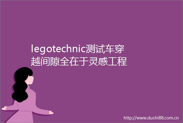 legotechnic测试车穿越间隙全在于灵感工程