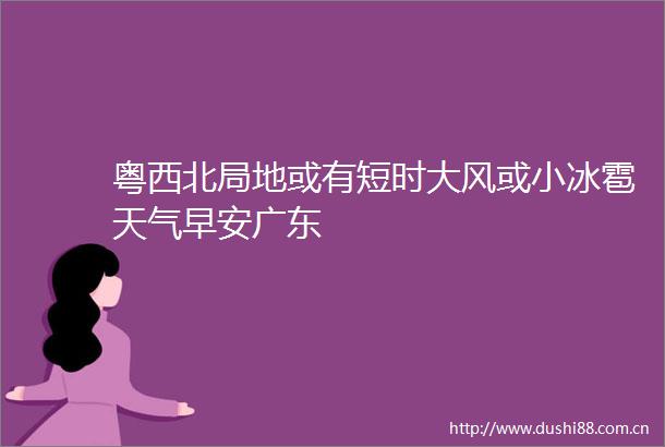 粤西北局地或有短时大风或小冰雹天气早安广东