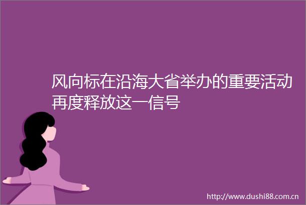 风向标在沿海大省举办的重要活动再度释放这一信号