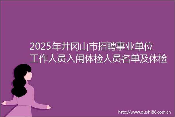 2025年井冈山市招聘事业单位工作人员入闱体检人员名单及体检公告