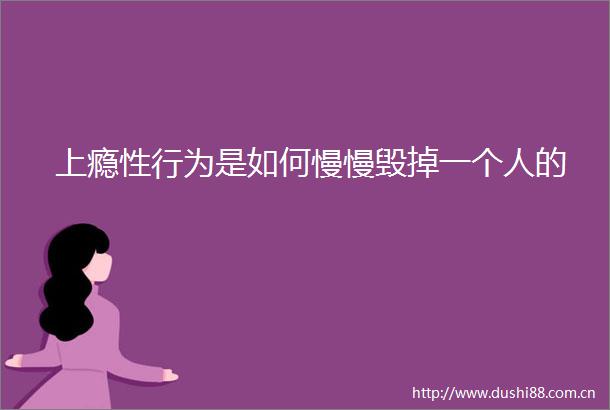 上瘾性行为是如何慢慢毁掉一个人的
