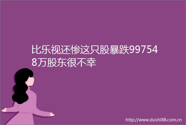 比乐视还惨这只股暴跌997548万股东很不幸