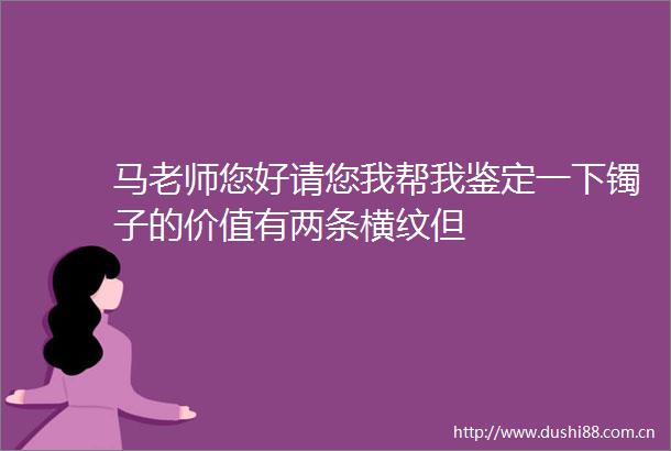 马老师您好请您我帮我鉴定一下镯子的价值有两条横纹但