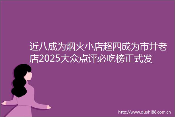 近八成为烟火小店超四成为市井老店2025大众点评必吃榜正式发布