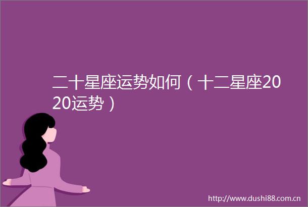 二十星座运势如何（十二星座2020运势）