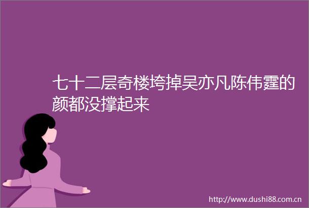 七十二层奇楼垮掉吴亦凡陈伟霆的颜都没撑起来