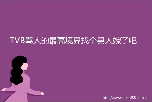 TVB骂人的最高境界找个男人嫁了吧