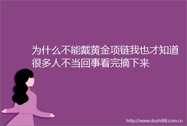 为什么不能戴黄金项链我也才知道很多人不当回事看完摘下来