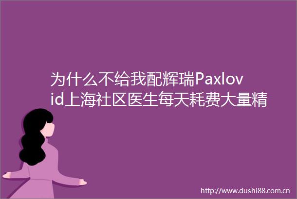 为什么不给我配辉瑞Paxlovid上海社区医生每天耗费大量精力进行解释药够吗都给了谁