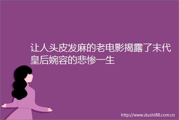 让人头皮发麻的老电影了末代皇后婉容的悲惨一生