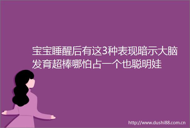 宝宝睡醒后有这3种表现暗示大脑发育超棒哪怕占一个也聪明娃