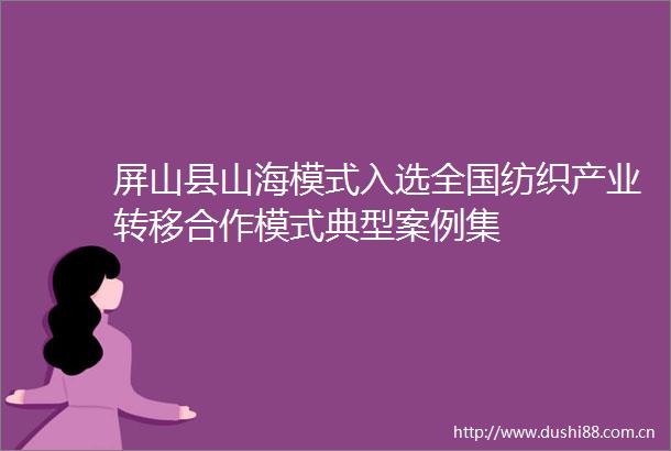 屏山县山海模式入选全国纺织产业转移合作模式典型案例集