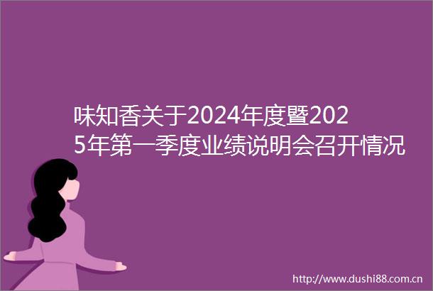 味知香关于2024年度暨2025年第一季度业绩说明会召开情况的公告