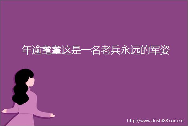 年逾耄耋这是一名老兵永远的军姿