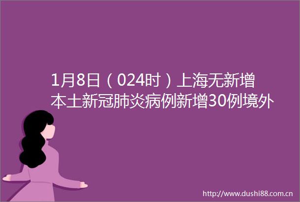 1月8日（024时）上海无新增本土新冠肺炎病例新增30例境外输入病例