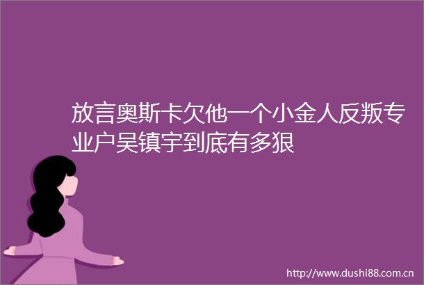 放言奥斯卡欠他一个小金人反叛专业户吴镇宇到底有多狠