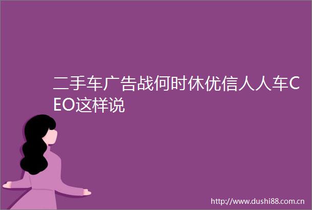二手车战何时休优信人人车CEO这样说