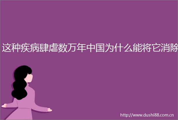 这种疾病肆虐数万年为什么能将它消除