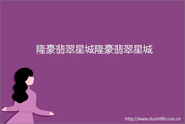 隆豪翡翠星城隆豪翡翠星城