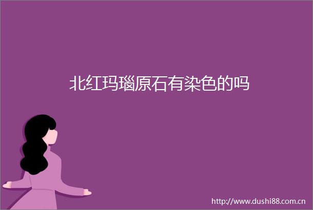 北红玛瑙原石有染色的吗