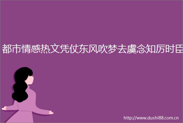 都市情感热文凭仗东风吹梦去虞念知厉时臣