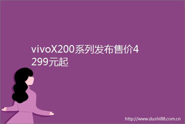 vivoX200系列发布售价4299元起