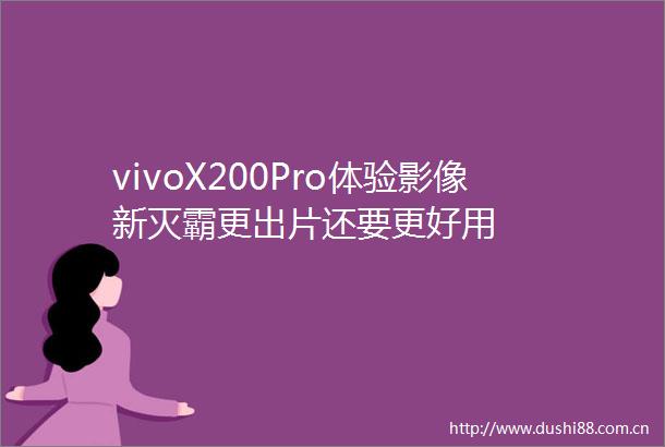 vivoX200Pro体验影像新灭霸更出片还要更好用