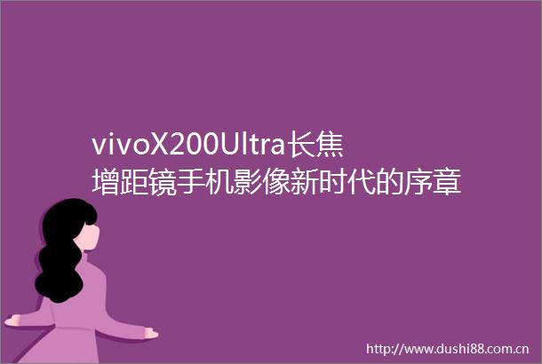 vivoX200Ultra长焦增距镜手机影像新时代的序章