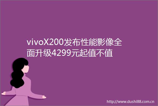 vivoX200发布性能影像全面升级4299元起值不值