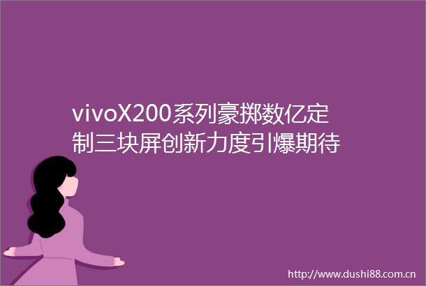 vivoX200系列豪掷数亿定制三块屏创新力度引爆期待