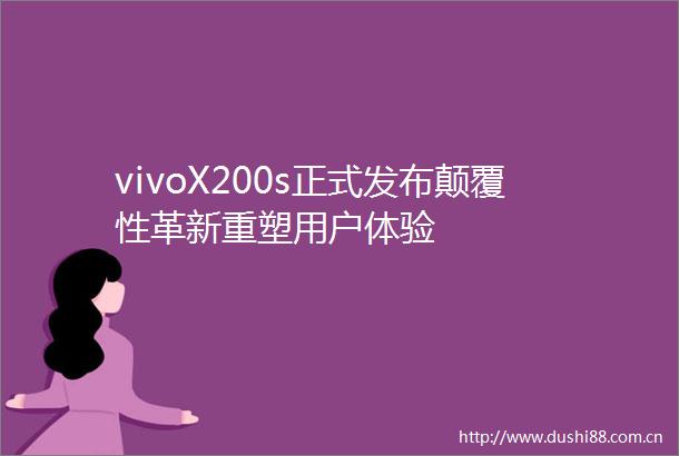 vivoX200s正式发布颠覆性革新重塑用户体验