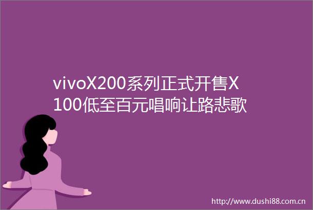 vivoX200系列正式开售X100低至百元唱响让路悲歌