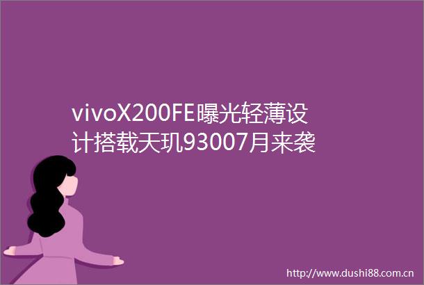 vivoX200FE轻薄设计搭载天玑93007月来袭