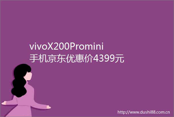 vivoX200Promini手机京东优惠价4399元