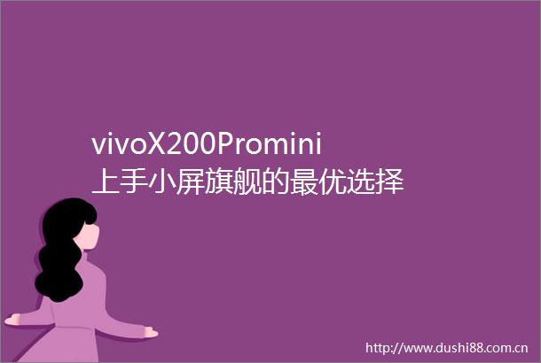 vivoX200Promini上手小屏旗舰的最优选择