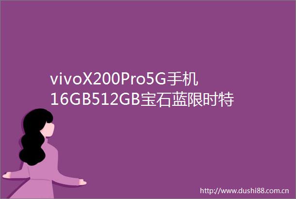 vivoX200Pro5G手机16GB512GB宝石蓝限时特惠