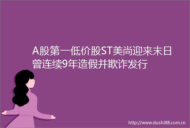 A股第一低价股ST美尚迎来末日曾连续9年并发行