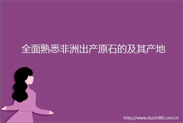 全面熟悉非洲出产原石的及其产地
