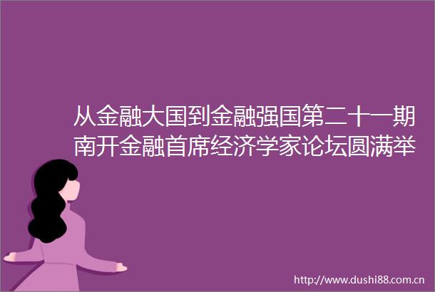 从金融大国到金融强国第二十一期南开金融首席经济学家论坛圆满举办