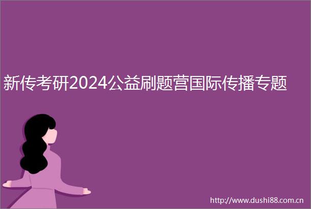 新传考研2024公益刷题营国际传播专题