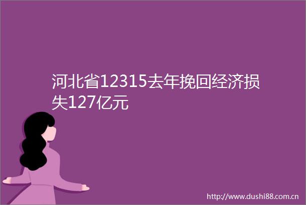 河北省12315去年挽回经济损失127亿元