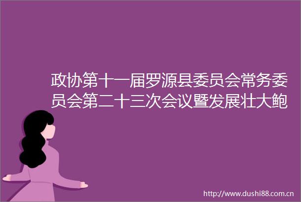 政协第十一届罗源县委员会常务委员会第二十三次会议暨发展壮大鲍鱼产业专题议政性常委会召开