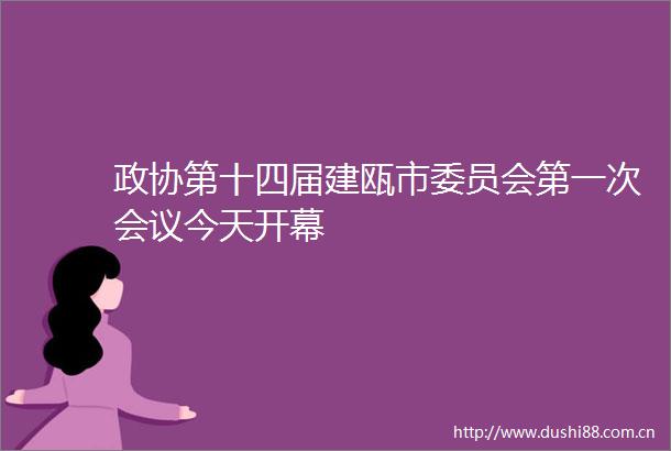 政协第十四届建瓯市委员会第一次会议今天开幕