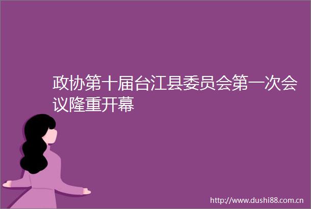 政协第十届台江县委员会第一次会议隆重开幕