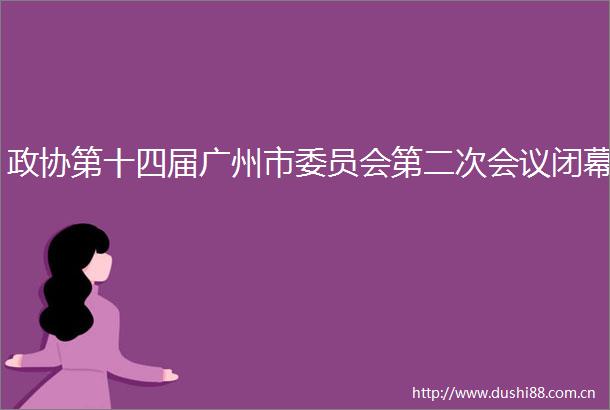 政协第十四届广州市委员会第二次会议闭幕